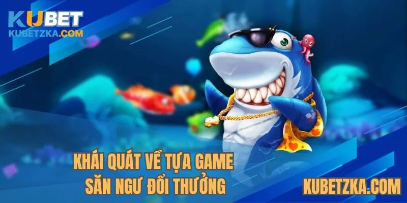 Khái quát về tựa game săn ngư đổi thưởng