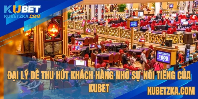 Đại lý KUBET dễ tìm kiếm khách hàng nhờ sự nổi tiếng thương hiệu