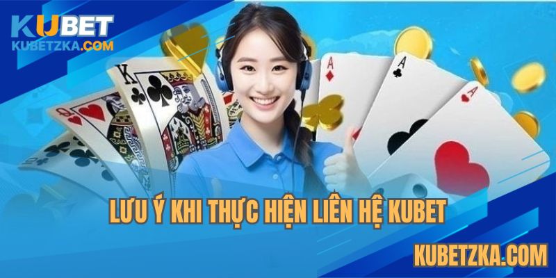 Cần chú ý gì khi liên hệ KUBET