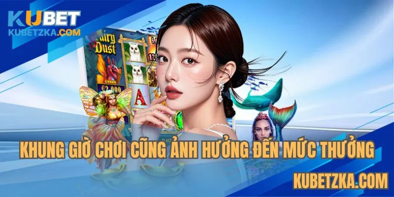 Lựa chọn giờ chơi khôn ngoan để gia tăng mức thưởng