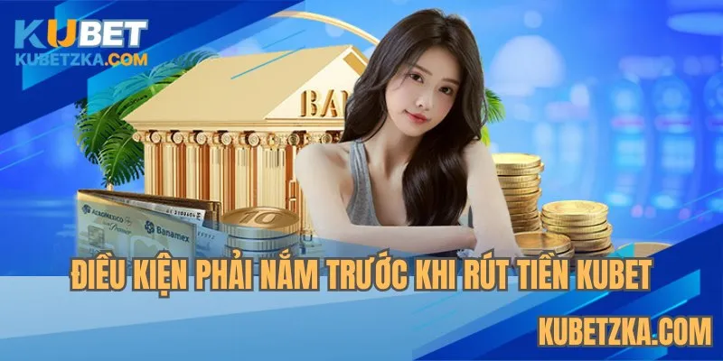 Điều kiện phải nắm trước khi rút Tiền KUBET